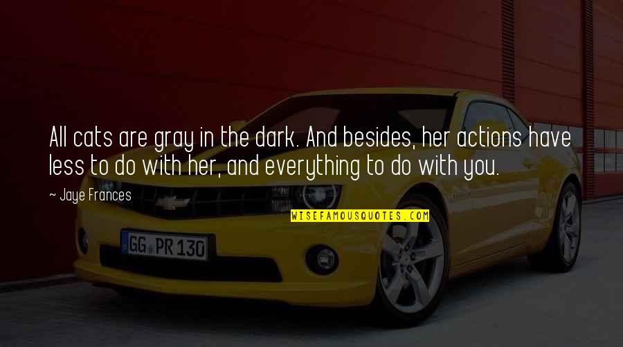 Supernatural Series Quotes By Jaye Frances: All cats are gray in the dark. And Supernatural Series Quotes By Jaye Frances: All cats are gray in the dark. And