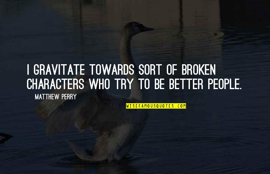 Supernatural Soulless Sam Quotes By Matthew Perry: I gravitate towards sort of broken characters who