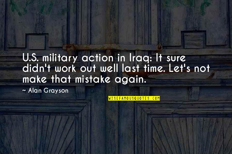 Supernature Tour Quotes By Alan Grayson: U.S. military action in Iraq: It sure didn't