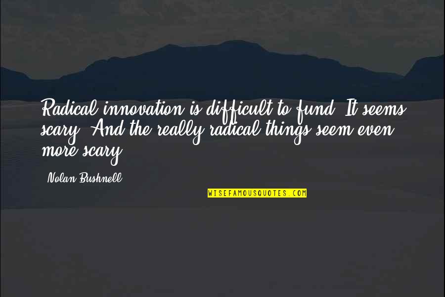 Supernature Tour Quotes By Nolan Bushnell: Radical innovation is difficult to fund. It seems