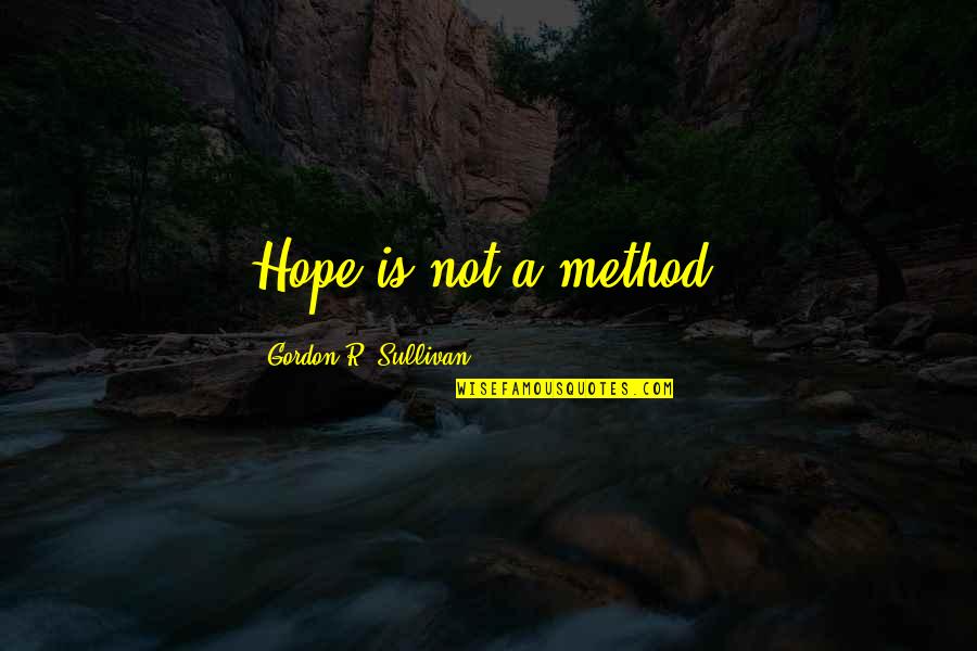 Supernormal Stimuli Quotes By Gordon R. Sullivan: Hope is not a method.