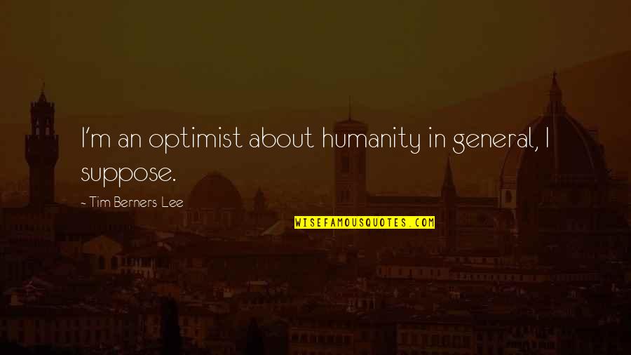 Supernova Book Quotes By Tim Berners-Lee: I'm an optimist about humanity in general, I