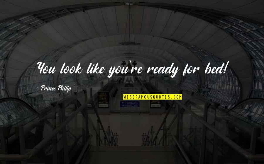 Supernova Goodreads Quotes By Prince Philip: You look like you're ready for bed! Supernova Goodreads Quotes By Prince Philip: You look like you're ready for bed!