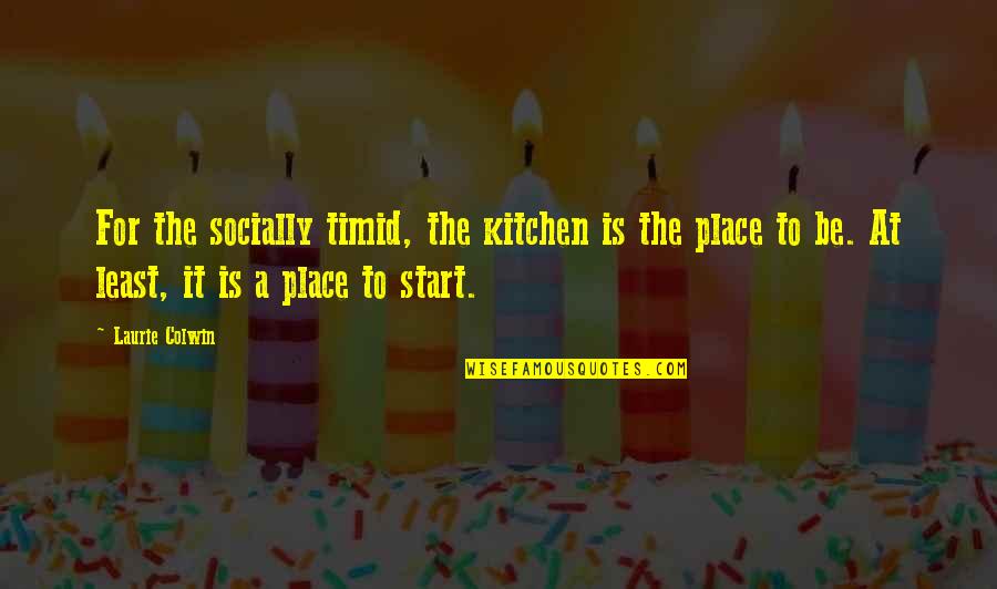 Superposition Geology Quotes By Laurie Colwin: For the socially timid, the kitchen is the Superposition Geology Quotes By Laurie Colwin: For the socially timid, the kitchen is the