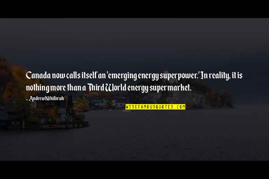 Superpower Quotes By Andrew Nikiforuk: Canada now calls itself an 'emerging energy superpower.'