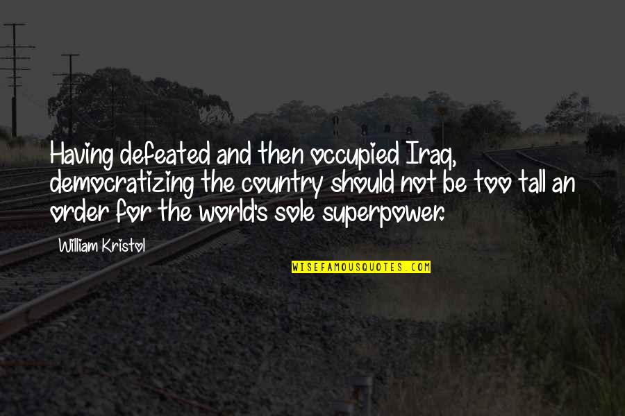 Superpower Quotes By William Kristol: Having defeated and then occupied Iraq, democratizing the