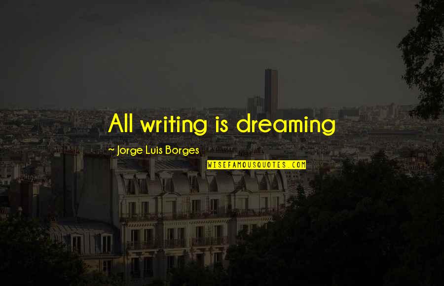 Superrealism Quotes By Jorge Luis Borges: All writing is dreaming