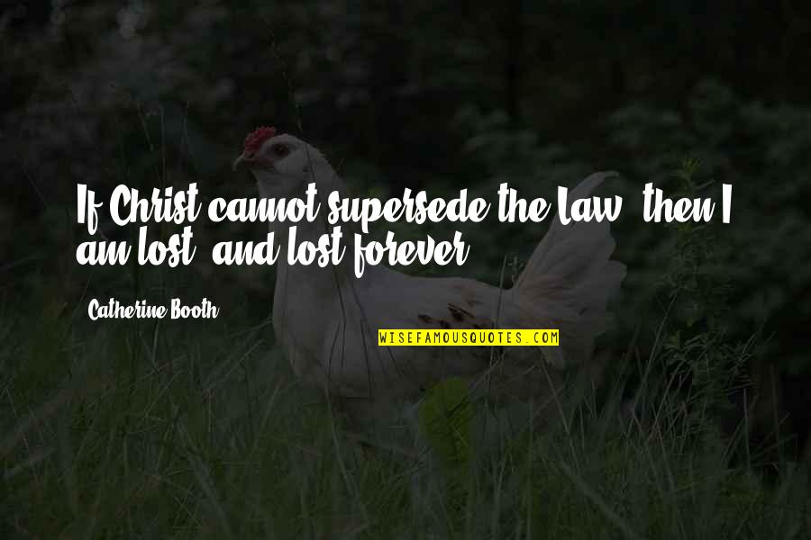 Supersede Quotes By Catherine Booth: If Christ cannot supersede the Law, then I