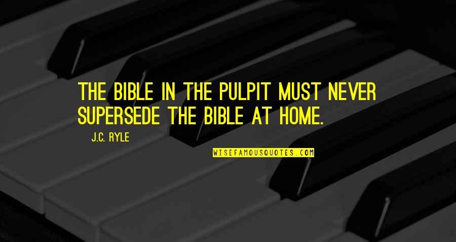 Supersede Quotes By J.C. Ryle: The Bible in the pulpit must never supersede