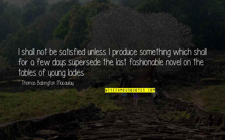 Supersede Quotes By Thomas Babington Macaulay: I shall not be satisfied unless I produce