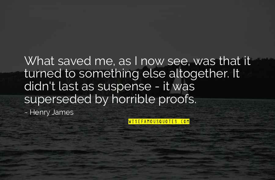 Superseded Quotes By Henry James: What saved me, as I now see, was
