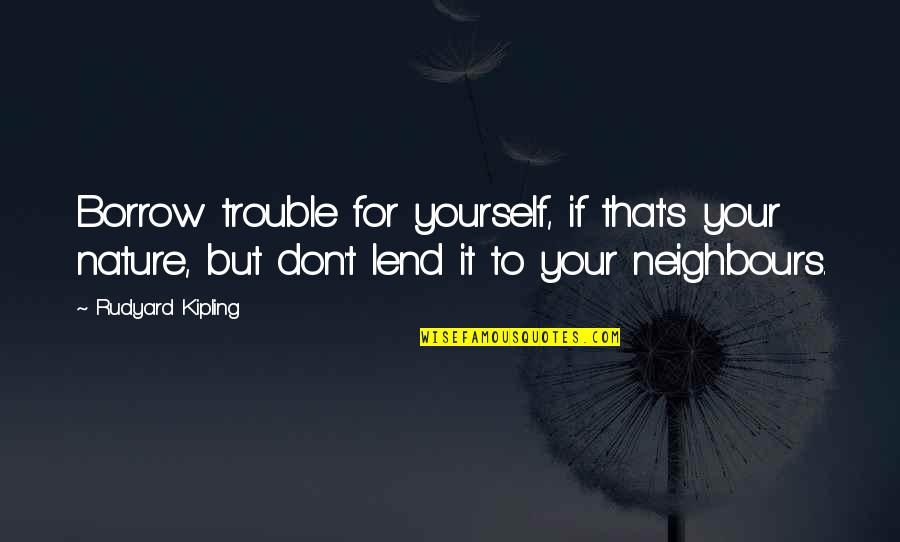 Supersedes Synonyms Quotes By Rudyard Kipling: Borrow trouble for yourself, if that's your nature,