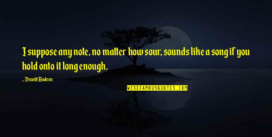 Supersenses Quotes By Dewitt Bodeen: I suppose any note, no matter how sour,