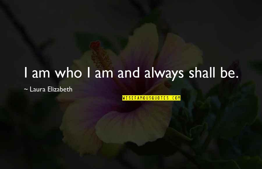Supersenses Quotes By Laura Elizabeth: I am who I am and always shall