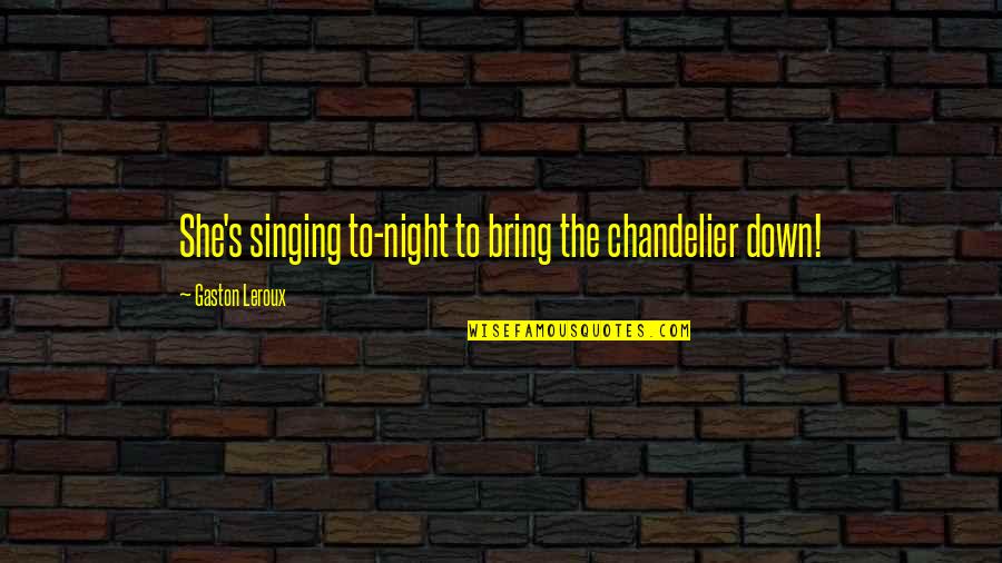 Supersized Bombshells Quotes By Gaston Leroux: She's singing to-night to bring the chandelier down! Supersized Bombshells Quotes By Gaston Leroux: She's singing to-night to bring the chandelier down!