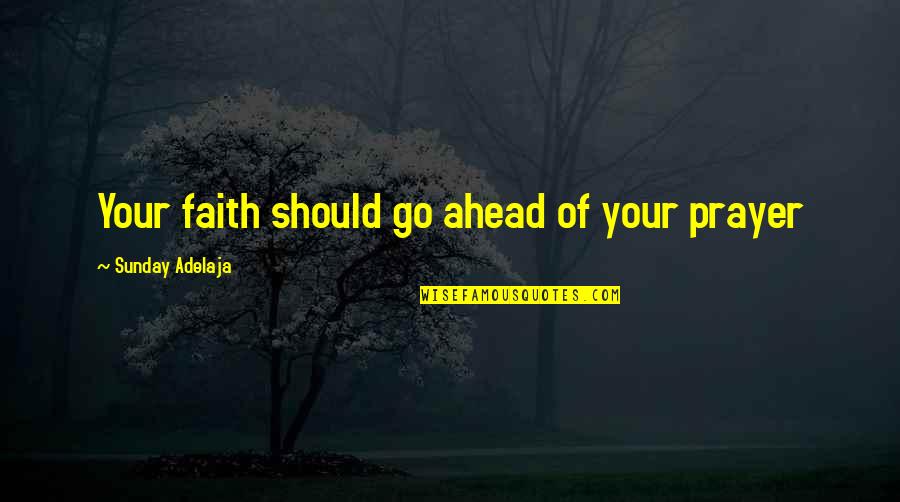Supersleuth Quotes By Sunday Adelaja: Your faith should go ahead of your prayer Supersleuth Quotes By Sunday Adelaja: Your faith should go ahead of your prayer