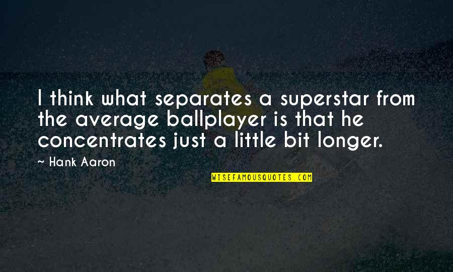 Superstar Quotes By Hank Aaron: I think what separates a superstar from the