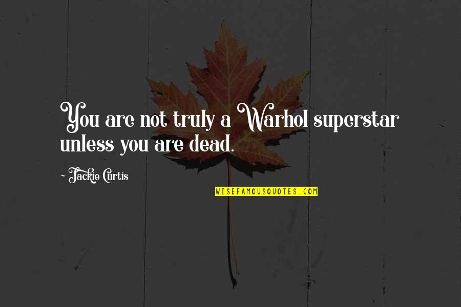 Superstar Quotes By Jackie Curtis: You are not truly a Warhol superstar unless Superstar Quotes By Jackie Curtis: You are not truly a Warhol superstar unless