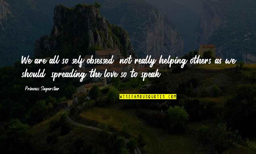 Superstar Quotes By Princess Superstar: We are all so self-obsessed, not really helping Superstar Quotes By Princess Superstar: We are all so self-obsessed, not really helping