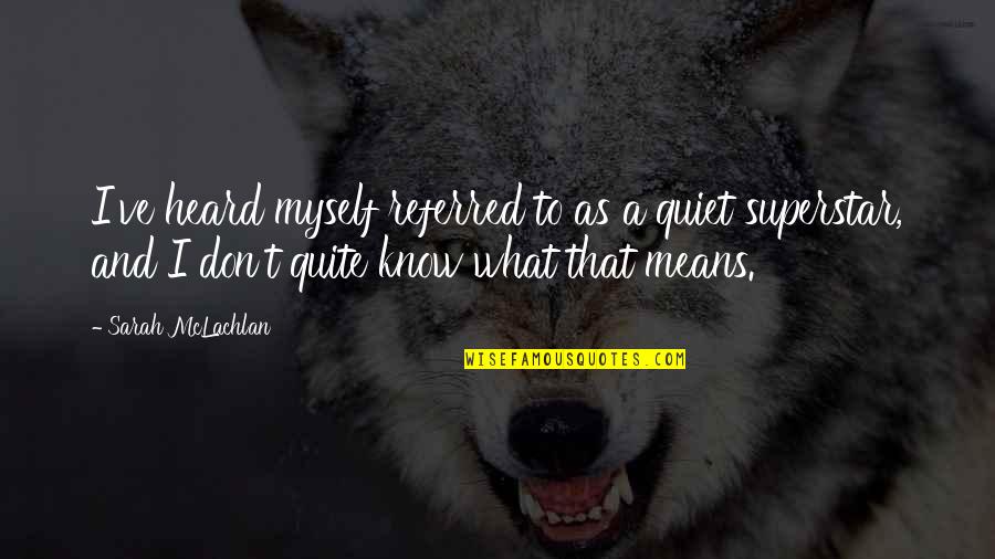 Superstar Quotes By Sarah McLachlan: I've heard myself referred to as a quiet Superstar Quotes By Sarah McLachlan: I've heard myself referred to as a quiet