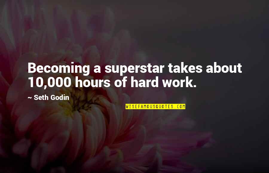 Superstar Quotes By Seth Godin: Becoming a superstar takes about 10,000 hours of