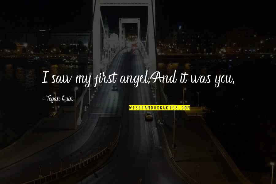 Superstar Quotes By Tegan Quin: I saw my first angel.And it was you. Superstar Quotes By Tegan Quin: I saw my first angel.And it was you.