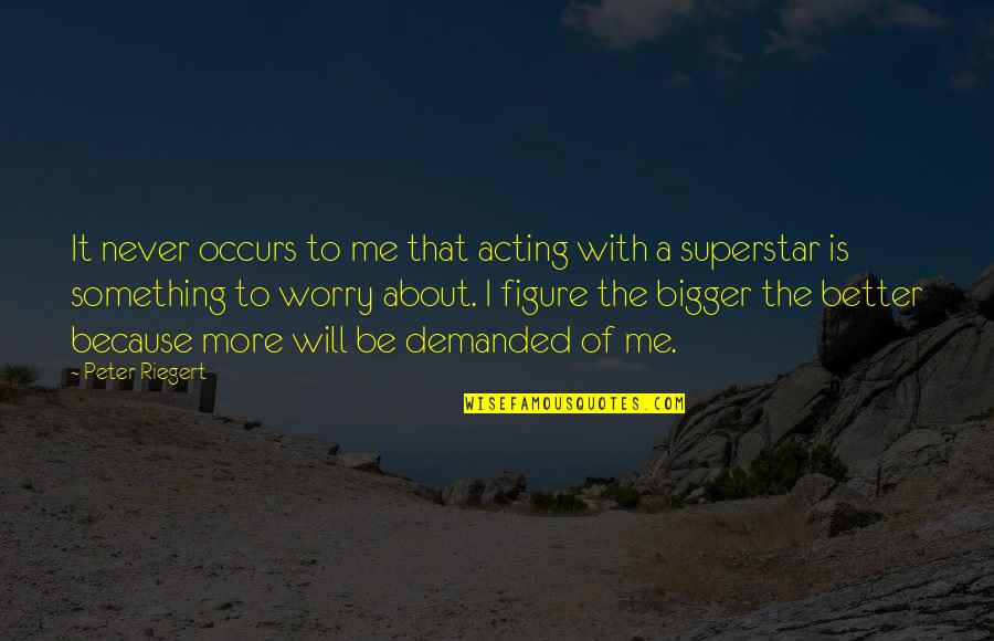 Superstar The Quotes By Peter Riegert: It never occurs to me that acting with Superstar The Quotes By Peter Riegert: It never occurs to me that acting with