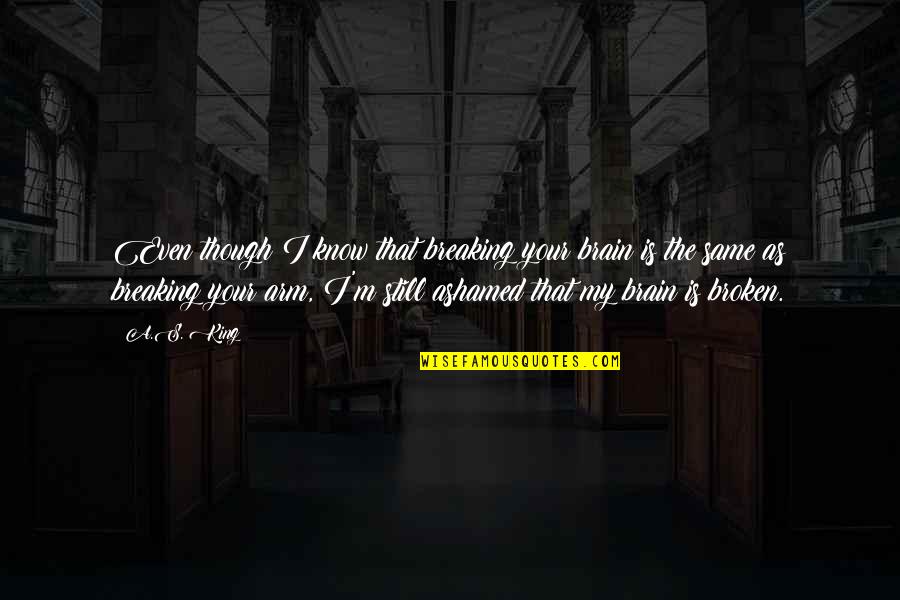 Superstishus Quotes By A.S. King: Even though I know that breaking your brain Superstishus Quotes By A.S. King: Even though I know that breaking your brain