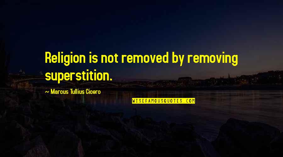 Superstition Quotes By Marcus Tullius Cicero: Religion is not removed by removing superstition.