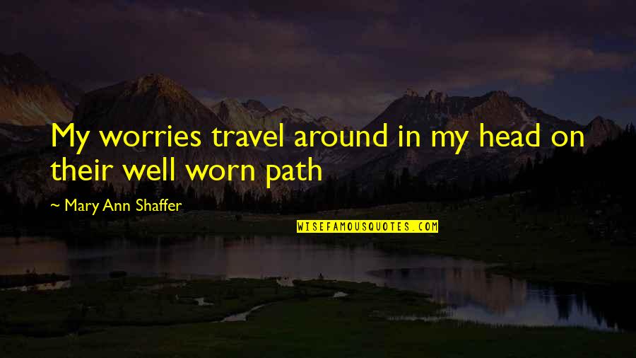 Superstitionists Quotes By Mary Ann Shaffer: My worries travel around in my head on