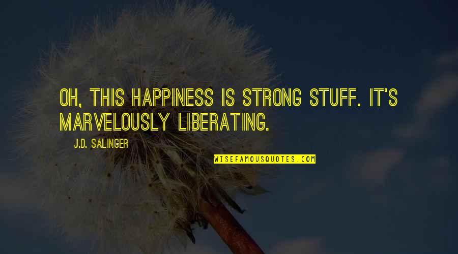 Superstore Quote Quotes By J.D. Salinger: Oh, this happiness is strong stuff. It's marvelously