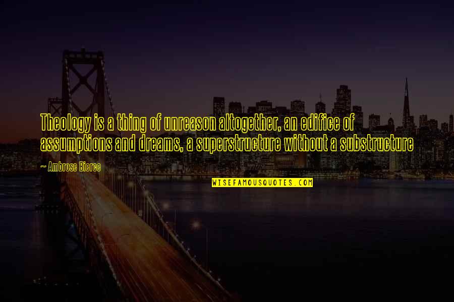 Superstructure And Substructure Quotes By Ambrose Bierce: Theology is a thing of unreason altogether, an