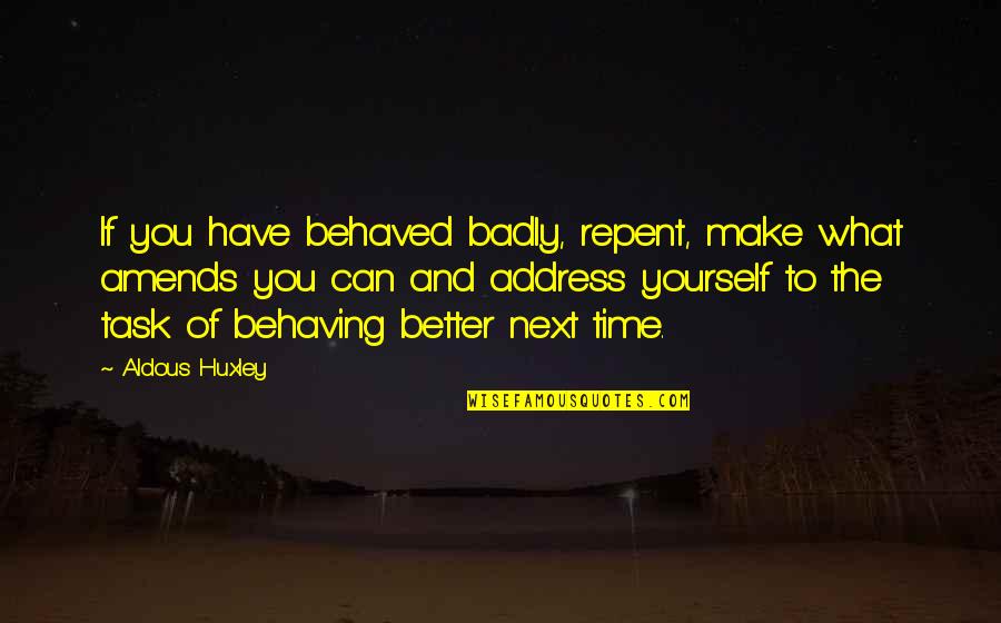 Superstud Hattiesburg Quotes By Aldous Huxley: If you have behaved badly, repent, make what Superstud Hattiesburg Quotes By Aldous Huxley: If you have behaved badly, repent, make what