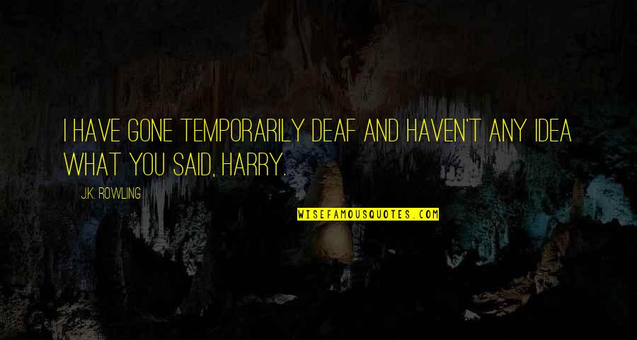 Superstud Quotes By J.K. Rowling: I have gone temporarily deaf and haven't any