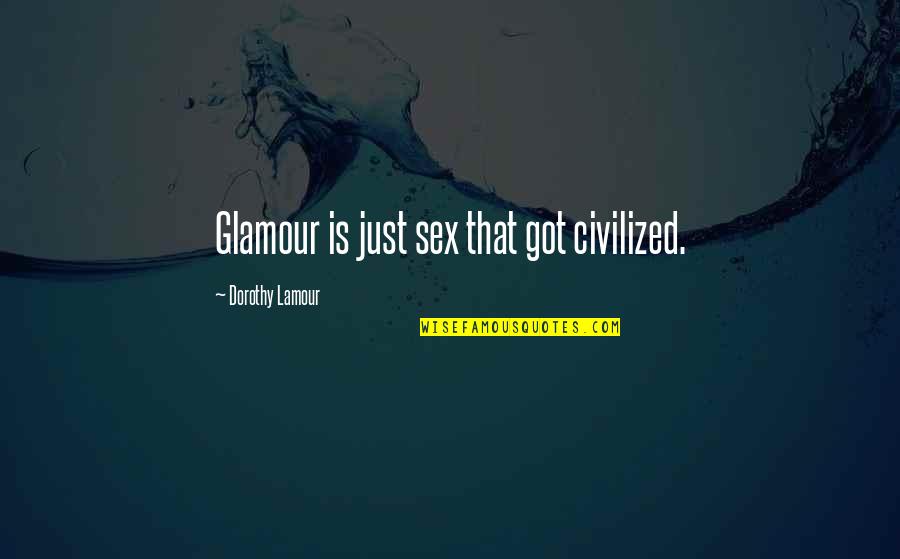 Supersubject Quotes By Dorothy Lamour: Glamour is just sex that got civilized.