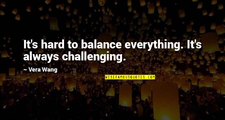 Supersubject Quotes By Vera Wang: It's hard to balance everything. It's always challenging.