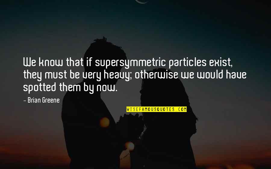Supersymmetric Quotes By Brian Greene: We know that if supersymmetric particles exist, they