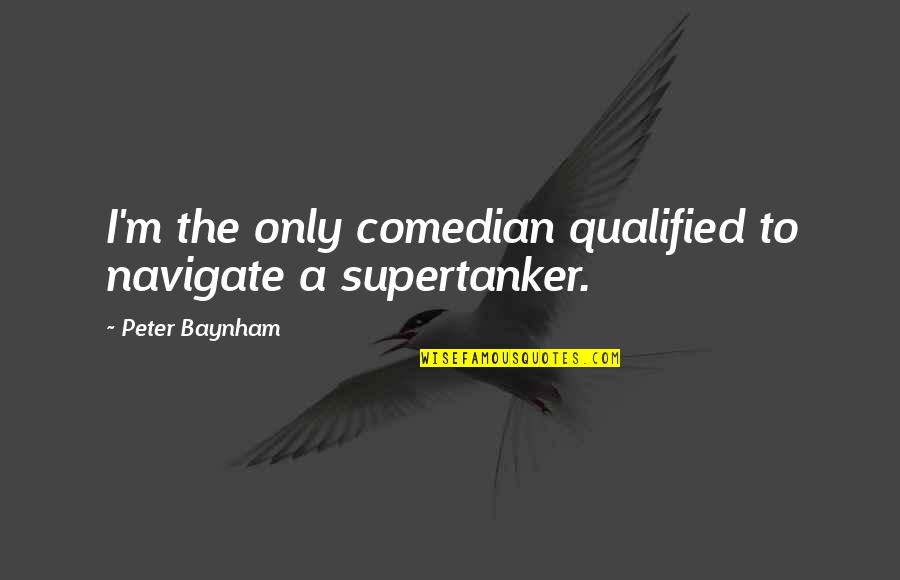 Supertanker Quotes By Peter Baynham: I'm the only comedian qualified to navigate a