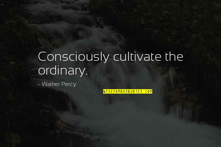 Superthink Quotes By Walker Percy: Consciously cultivate the ordinary.