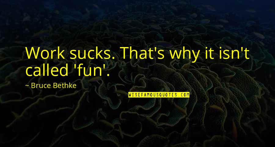 Superthought Quotes By Bruce Bethke: Work sucks. That's why it isn't called 'fun'.