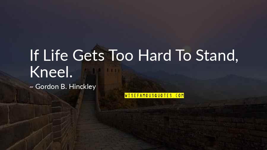 Supertramp Youtube Quotes By Gordon B. Hinckley: If Life Gets Too Hard To Stand, Kneel.