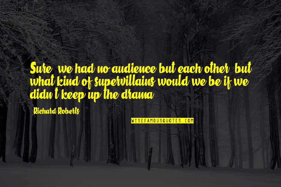 Supervillain Quotes By Richard Roberts: Sure, we had no audience but each other,