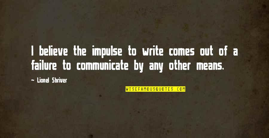 Supervillains Names Quotes By Lionel Shriver: I believe the impulse to write comes out Supervillains Names Quotes By Lionel Shriver: I believe the impulse to write comes out