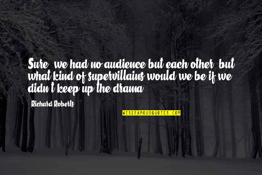 Supervillainy Quotes By Richard Roberts: Sure, we had no audience but each other,