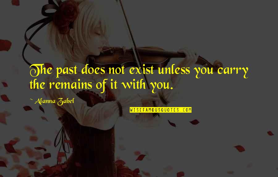Supervisara Quotes By Alanna Zabel: The past does not exist unless you carry