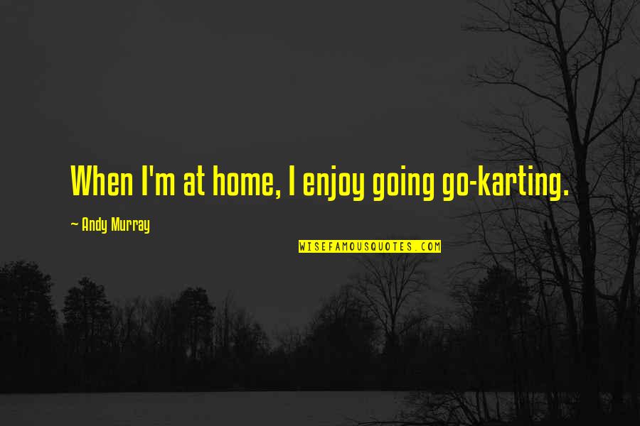 Supervising Quotes By Andy Murray: When I'm at home, I enjoy going go-karting.