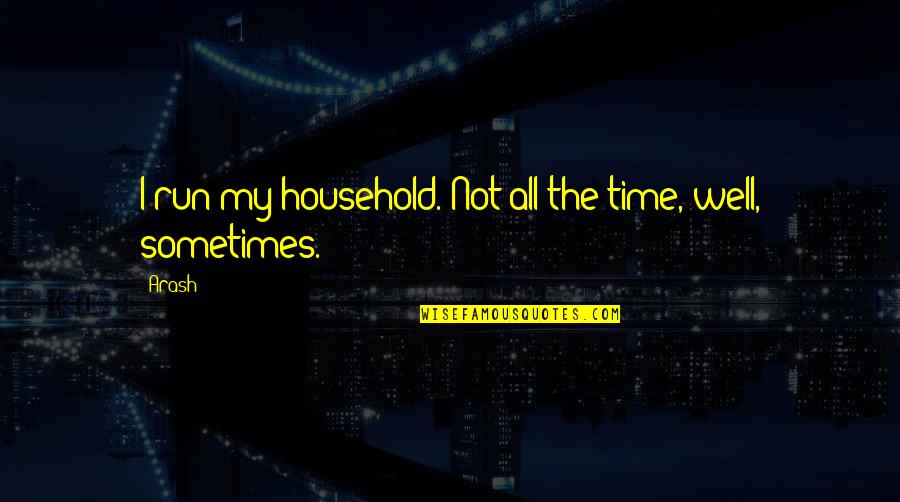 Supervision Quotes And Quotes By Arash: I run my household. Not all the time,