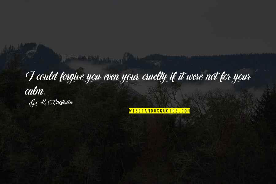 Supervisions Quotes By G.K. Chesterton: I could forgive you even your cruelty if
