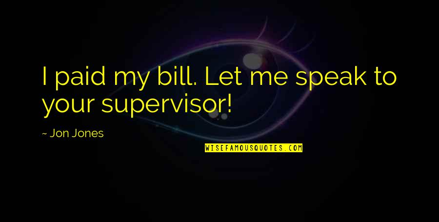 Supervisor Quotes By Jon Jones: I paid my bill. Let me speak to