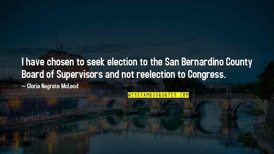 Supervisors Quotes By Gloria Negrete McLeod: I have chosen to seek election to the Supervisors Quotes By Gloria Negrete McLeod: I have chosen to seek election to the